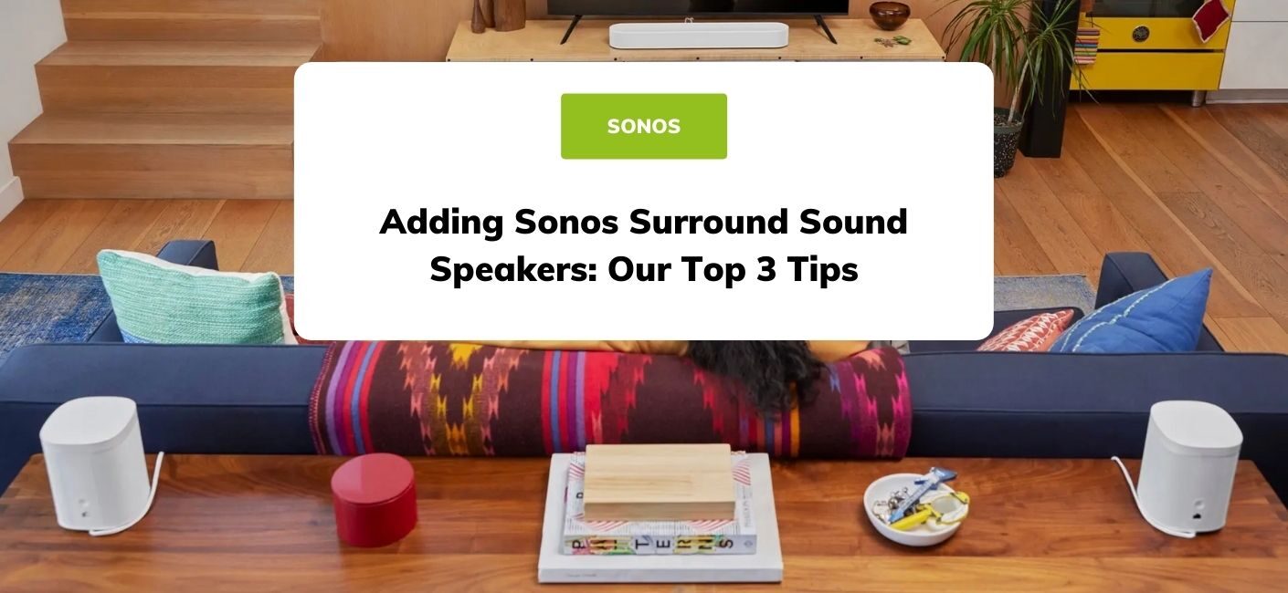 Adding Sonos Surround Sound Speakers: Our Top 3 Tips