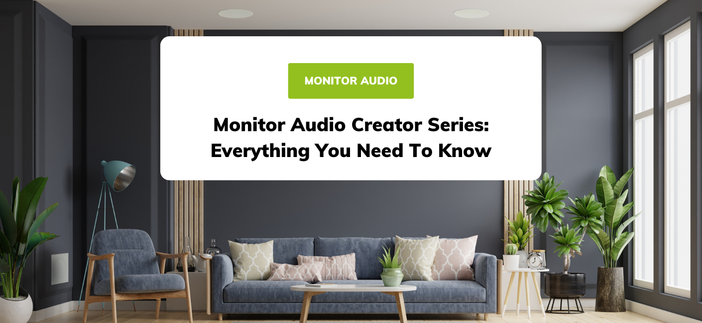 Monitor Audio Creator Series: Everything You Need To Know